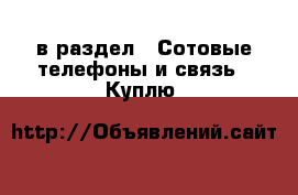  в раздел : Сотовые телефоны и связь » Куплю 